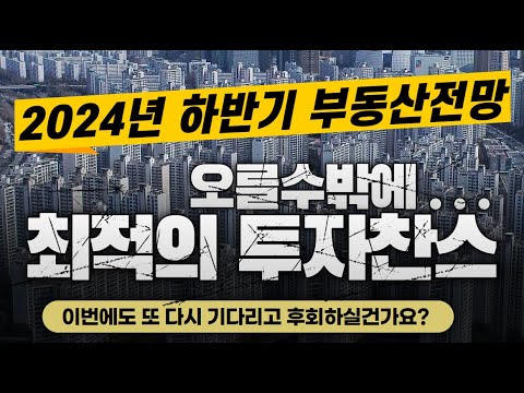 2024년 하반기 부동산 전망! 오른다! 최적의 투자찬스!