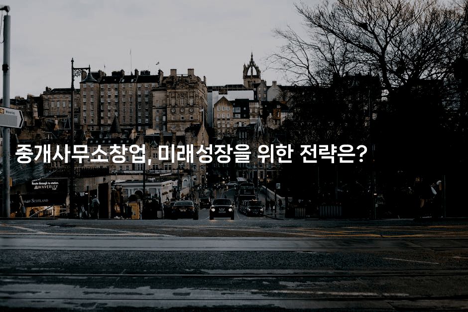 중개사무소창업, 미래성장을 위한 전략은?-경매따