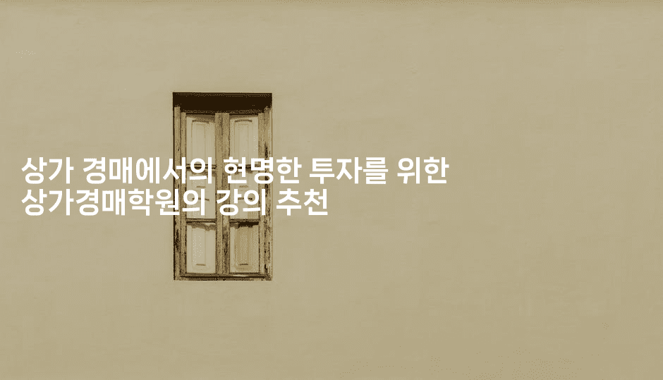 상가 경매에서의 현명한 투자를 위한 상가경매학원의 강의 추천2-경매따