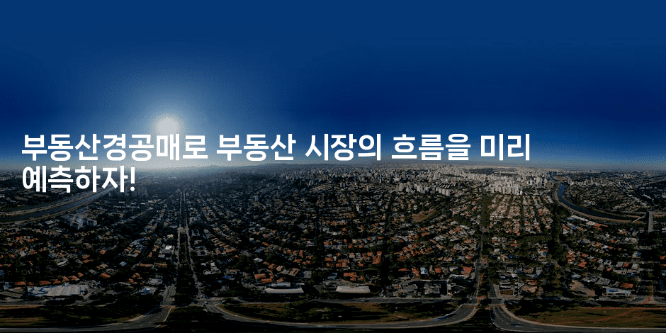 부동산경공매로 부동산 시장의 흐름을 미리 예측하자!-경매따