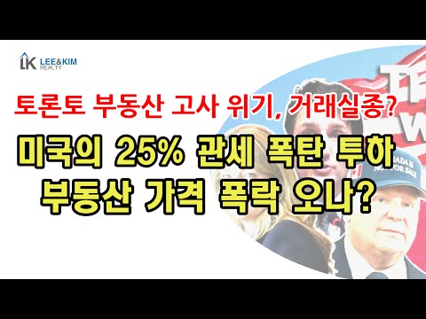 거래실종, 토론토 부동산 시장 고사 위기? 미국의 25% 관세 폭탄 투하, 부동산 가격  폭락 오나?